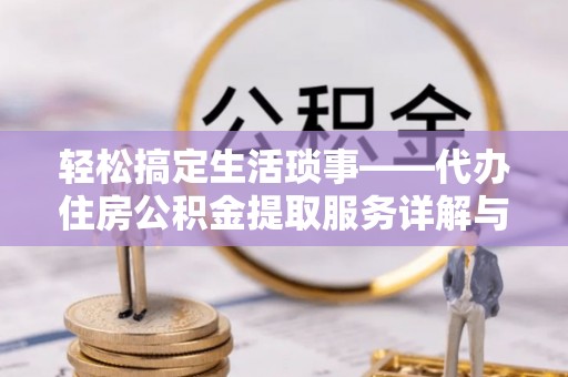 信丰轻松搞定生活琐事——代办住房公积金提取服务详解与实用指南
