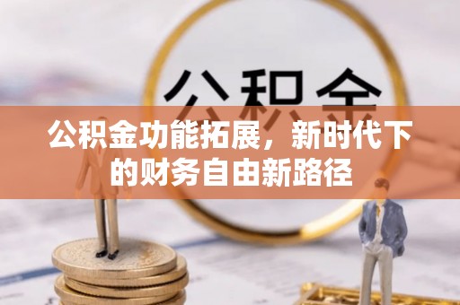 信丰公积金功能拓展，新时代下的财务自由新路径