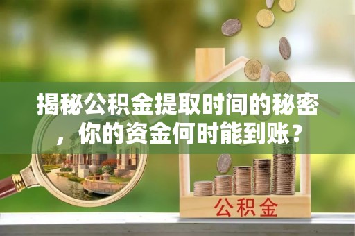 信丰揭秘公积金提取时间的秘密，你的资金何时能到账？