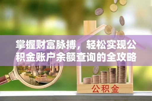 信丰掌握财富脉搏，轻松实现公积金账户余额查询的全攻略
