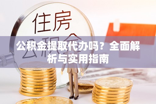 信丰公积金提取代办吗？全面解析与实用指南
