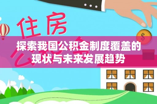 信丰探索我国公积金制度覆盖的现状与未来发展趋势