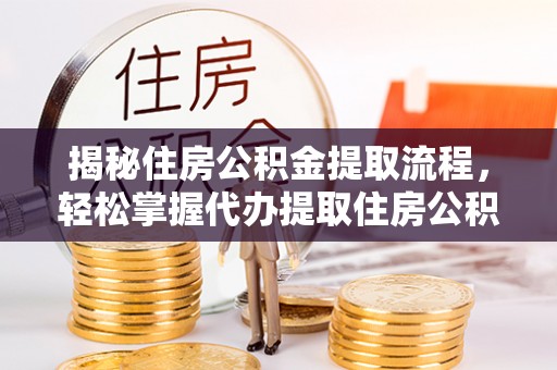 信丰揭秘住房公积金提取流程，轻松掌握代办提取住房公积金技巧
