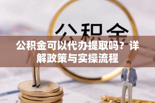 信丰公积金可以代办提取吗？详解政策与实操流程
