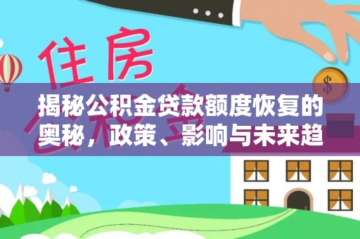 信丰揭秘公积金贷款额度恢复的奥秘，政策、影响与未来趋势