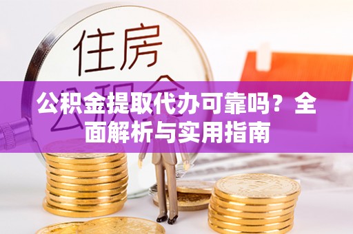 信丰公积金提取代办可靠吗？全面解析与实用指南