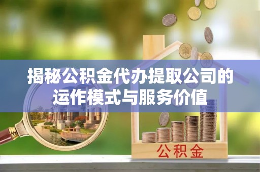 信丰揭秘公积金代办提取公司的运作模式与服务价值