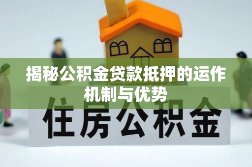 信丰揭秘公积金贷款抵押的运作机制与优势