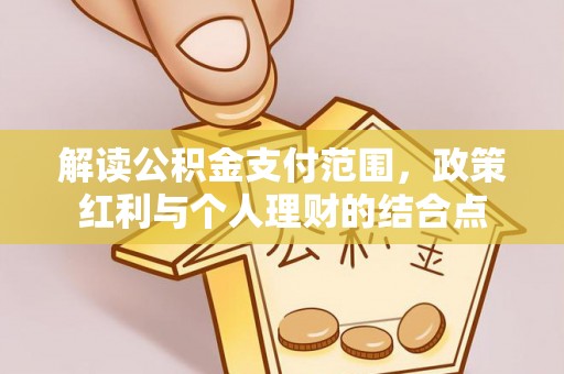 信丰解读公积金支付范围，政策红利与个人理财的结合点
