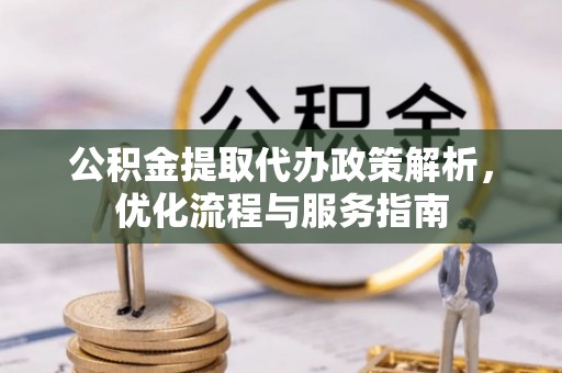 信丰公积金提取代办政策解析，优化流程与服务指南
