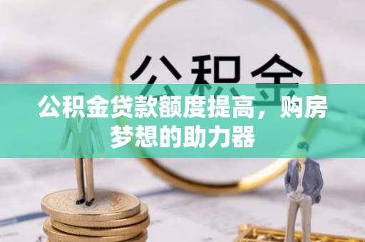 信丰公积金贷款额度提高，购房梦想的助力器