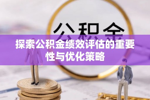 信丰探索公积金绩效评估的重要性与优化策略