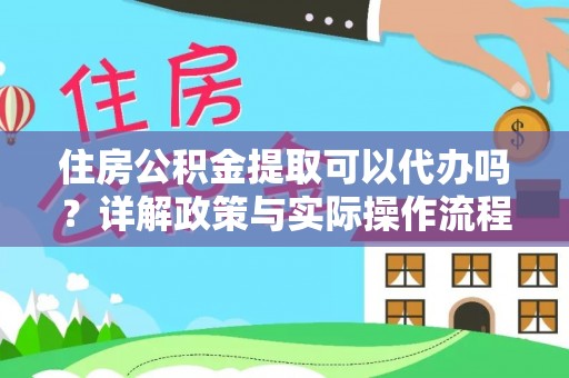 信丰住房公积金提取可以代办吗？详解政策与实际操作流程