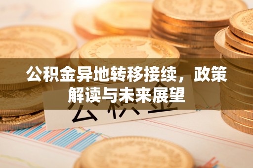 信丰公积金异地转移接续，政策解读与未来展望