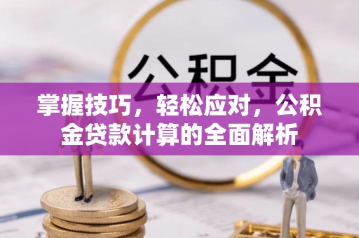 信丰掌握技巧，轻松应对，公积金贷款计算的全面解析
