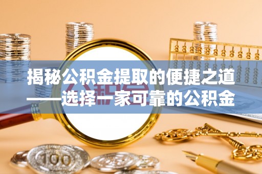信丰揭秘公积金提取的便捷之道——选择一家可靠的公积金提取代办公司