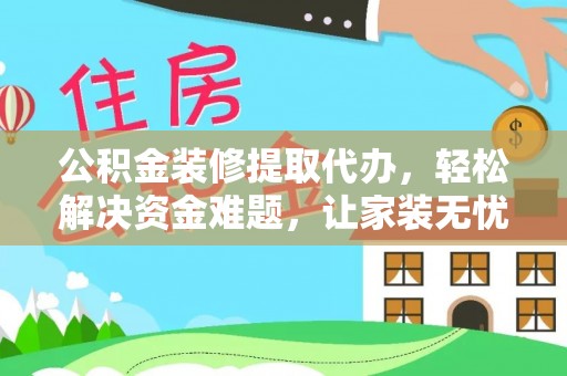 信丰公积金装修提取代办，轻松解决资金难题，让家装无忧