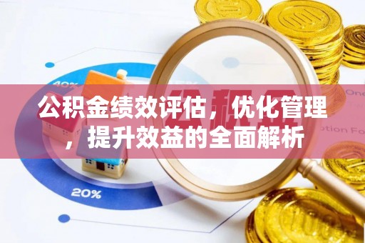 信丰公积金绩效评估，优化管理，提升效益的全面解析