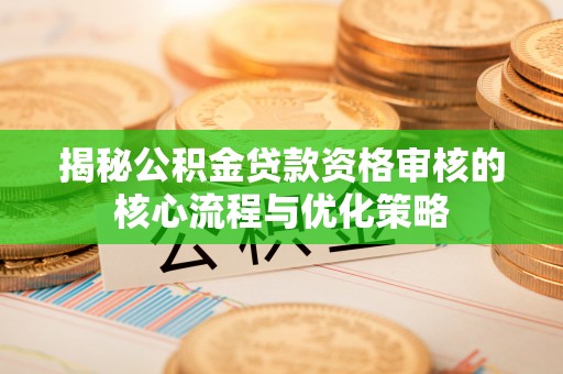 信丰揭秘公积金贷款资格审核的核心流程与优化策略