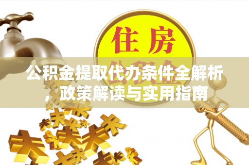 信丰公积金提取代办条件全解析，政策解读与实用指南