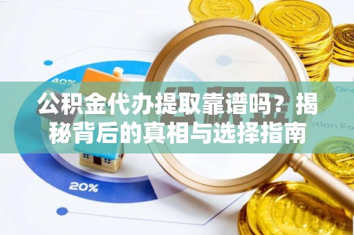 信丰公积金代办提取靠谱吗？揭秘背后的真相与选择指南