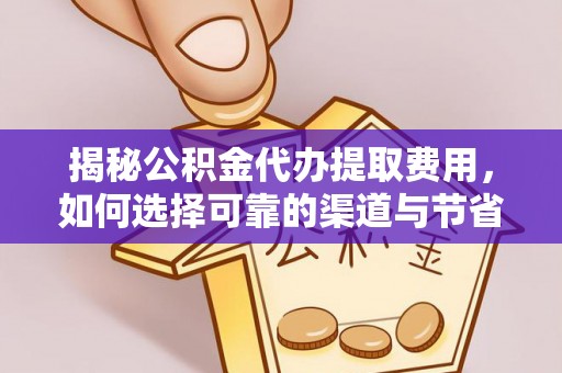 信丰揭秘公积金代办提取费用，如何选择可靠的渠道与节省成本