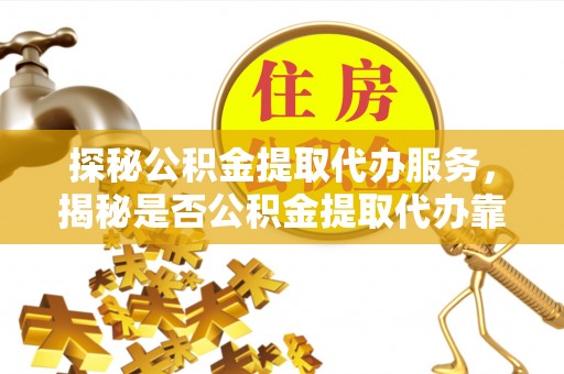 信丰探秘公积金提取代办服务，揭秘是否公积金提取代办靠谱吗？