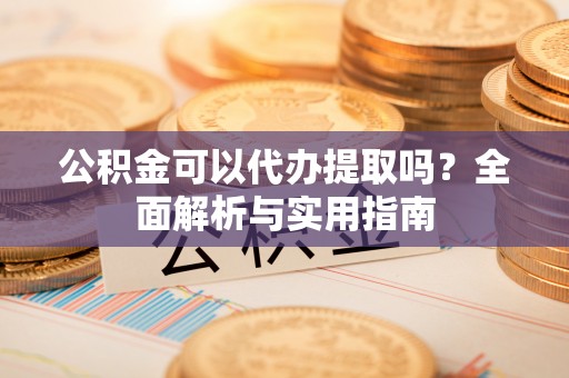 信丰公积金可以代办提取吗？全面解析与实用指南