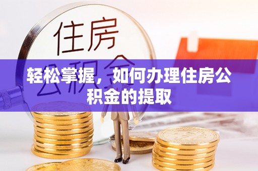 信丰轻松掌握，如何办理住房公积金的提取